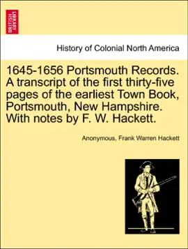 1645-1656 Portsmouth Records. A transcript of the first thirty-five pages of the earliest Town Book, Portsmouth, New Hampshire. With notes by F. W. Hackett.