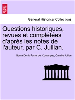 Questions historiques, revues et complétées d'après les notes de l'auteur, par C. Jullian. by Numa Denis Fustel de Coulanges & Camille Jullian