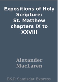 Expositions of Holy Scripture: St. Matthew chapters IX to XXVIII - Alexander Maclaren