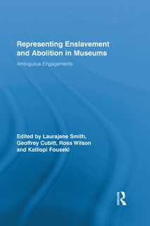 Representing Enslavement and Abolition in Museums by Laurajane Smith, Geoff Cubitt, Kalliopi Fouseki & Ross Wilson