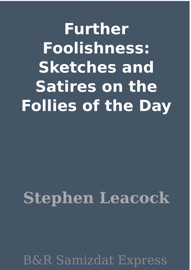 Further Foolishness: Sketches and Satires on the Follies of the Day - Stephen Leacock