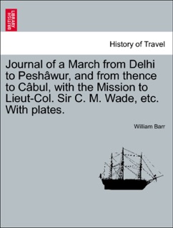 Journal of a March from Delhi to Peshâwur, and from thence to Câbul, with the Mission to Lieut-Col. Sir C. M. Wade, etc. With plates. by William Barr