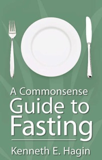 A Commonsense Guide to Fasting by Kenneth E. Hagin