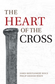 The Heart of the Cross by James Montgomery Boice & Philip Graham Ryken