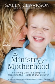 The Ministry of Motherhood - Sally Clarkson