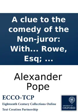A clue to the comedy of the Non-juror: With some hints of consequence relating to that play. In a letter to N. Rowe, Esq; ...