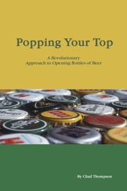 Popping Your Top: A Revoluntionary Approach to Opening Bottles of Beer