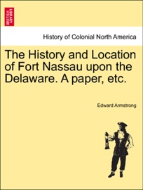 The History and Location of Fort Nassau upon the Delaware. A paper, etc.