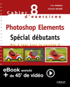 Cahier n°8 d'exercices Photoshop Elements - Spécial débutants (Version enrichie) - Bernard Richebé & Cyril Bruneau