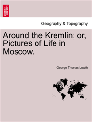Around the Kremlin; or, Pictures of Life in Moscow.