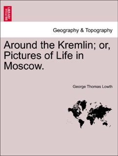 Around the Kremlin; or, Pictures of Life in Moscow. by George Thomas Lowth