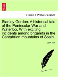 Stanley Gordon. A historical tale of the Peninsular War and Waterloo. With exciting incidents among brigands in the Cantabrian mountains of Spain. - John Rae