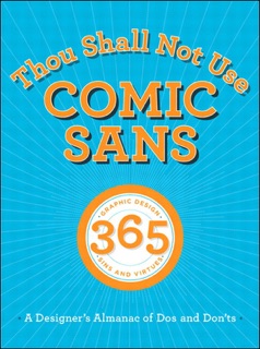 Thou Shall Not Use Comic Sans: 365 Graphic Design Sins and Virtues: A Designer's Almanac of Dos and Don'ts by Tony Seddon, Sean Adams, John Foster & Peter Dawson