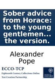 Sober advice from Horace: to the young gentlemen about town. As deliver'd in his second sermon. Imitated in the manner of Mr. Pope. Together with the original text, as restored by the Rev'd. R. Bentley ... And some remarks on the version. - Alexander Pope