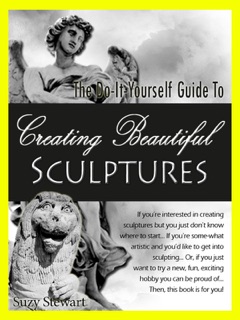 The Do-It-Yourself Guide to Creating Beautiful Sculptures: Sculpturing 101 by Suzy Stewart