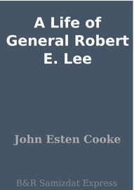 A Life of General Robert E. Lee - John Esten Cooke