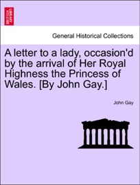 A letter to a lady, occasion'd by the arrival of Her Royal Highness the Princess of Wales. [By John Gay.]
