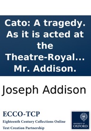 Cato: A tragedy. As it is acted at the Theatre-Royal in Drury-Lane, by Her Majesty's servants. By Mr. Addison. - Joseph Addison