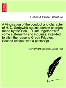 A Vindication of the conduct and character of H. D. Sedgwick against certain charges made by the Hon. J. Platt, together with some statements and inquiries, intended to elicit the reasons Greek Frigates. Second edition, with a postscript.