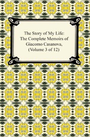 The Story of My Life (The Complete Memoirs of Giacomo Casanova, Volume 3 of 12) - Giacomo Casanova