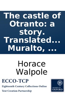 The castle of Otranto: a story. Translated by William Marshal, Gent. From the original Italian of Onuphrio Muralto, ...