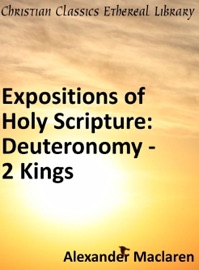 Expositions of Holy Scripture: Deuteronomy, Joshua, Judges, Ruth and First Book of Samuel, Second Samuel, First Kings, and Second Kings Chapters - Alexander Maclaren