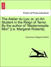 The Atelier du Lys; or, an Art Student in the Reign of Terror. By the author of “Mademoiselle Mori” [i.e. Margaret Roberts]. Anonymous & Margaret Roberts