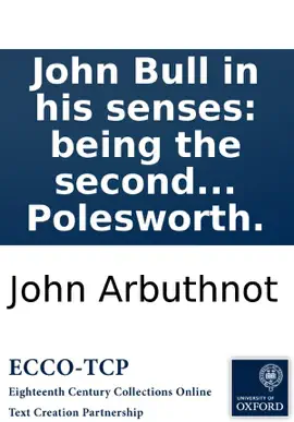 John Bull in his senses: being the second part of Law is a bottomless-pit. Printed from a manuscript found in the cabinet of the famous Sir Humphry Polesworth.