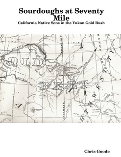Sourdoughs at Seventy Mile: California Native Sons in the Yukon Gold Rush by Chris Goode