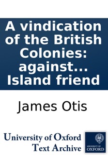A vindication of the British Colonies: against the aspersions of the Halifax gentleman, in his letter to a Rhode Island friend by James Otis