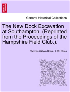 The New Dock Excavation at Southampton. (Reprinted from the Proceedings of the Hampshire Field Club.). by Thomas William Shore & J. W. Elwes