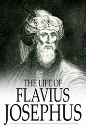 The Life of Flavius Josephus - Flavius Josephus & William Whiston