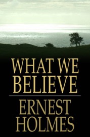 What We Believe - Ernest Holmes