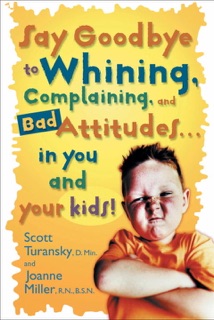 Say Goodbye to Whining, Complaining, and Bad Attitudes... in You and Your Kids by Scott Turansky & Joanne Miller