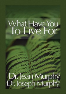 What Have You to Live For? by Dr. Jean Murphy & Dr. Joseph Murphy