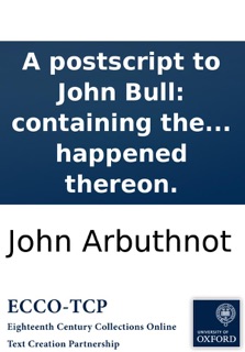 A postscript to John Bull: containing the history of the Crown-Inn, with the death of the widow, and what happened thereon. by John Arbuthnot