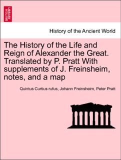 The History of the Life and Reign of Alexander the Great. Translated by P. Pratt With supplements of J. Freinsheim, notes, and a map. Vol. II. by Quintus Curtius Rufus, Johann Freinsheim & Peter Pratt