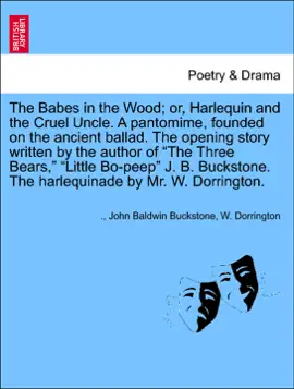 Read: The Babes in the Wood; or, Harlequin and the Cruel Uncle. A pantomime, founded on the ancient ballad. The opening story written by Book the author of “The Three Bears,” “Little Bo-peep” J. B. Buckstone. The harlequinade by Mr. W. Dorrington.