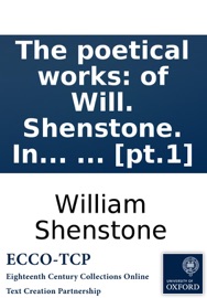 The poetical works: of Will. Shenstone. In two volumes. With the life of the author, and a description of the Leasowes. ... [pt.1] - William Shenstone