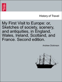 My First Visit to Europe: or, Sketches of society, scenery, and antiquities, in England, Wales, Ireland, Scotland, and France. Second edition.