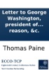 Book Letter to George Washington, president of the United States of America: On affairs public and private. By Thomas Paine, author of the works entitled, Common sense, Rights of man, Age of reason, &c.