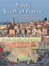 South of France Travel Guide: Provence, French Riviera and Languedoc-Roussillon: Avignon, Marseille, Monaco, Nice, Antibes, Montpellier, Nimes, Perpignan, Cannes, Arles. Illustrated Guide, Phrasebook and Maps (Mobi Travel) - MobileReference Cover Art