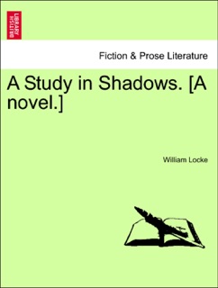 A Study in Shadows. [A novel.] by William Locke