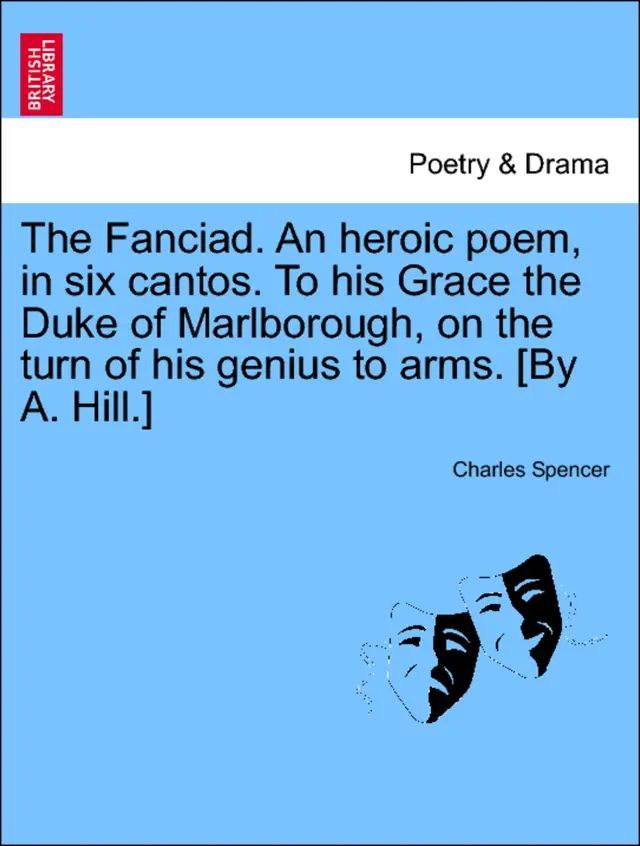 The Fanciad. An heroic poem, in six cantos. To his Grace the Duke of Marlborough, on the turn of his genius to arms. [By A. Hill.]