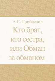 Кто брат, кто сестра, или Обман за обманом - Александр Сергеевич Грибоедов