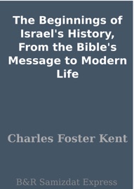 The Beginnings of Israel's History, From the Bible's Message to Modern Life - Charles Foster Kent