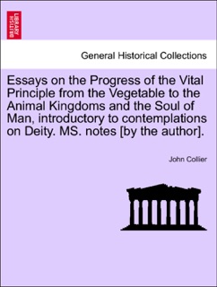 Essays on the Progress of the Vital Principle from the Vegetable to the Animal Kingdoms and the Soul of Man, introductory to contemplations on Deity. MS. notes [by the author]. by John Collier