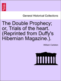 The Double Prophecy; or, Trials of the heart. (Reprinted from Duffy's Hibernian Magazine.). Vol. I. by William Carleton