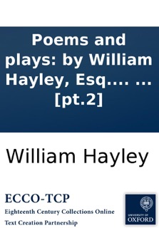 Poems and plays: by William Hayley, Esq. In six volumes. ... [pt.2] by William Hayley