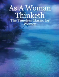 As a Woman Thinketh : The Timeless Classic For Women